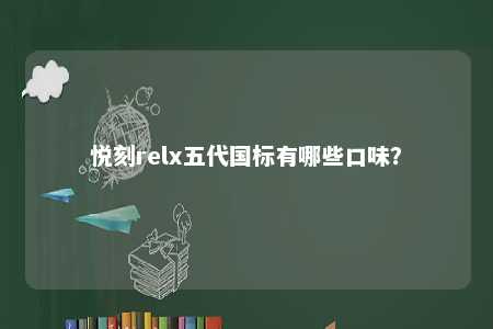 悦刻relx五代国标有哪些口味
？ 